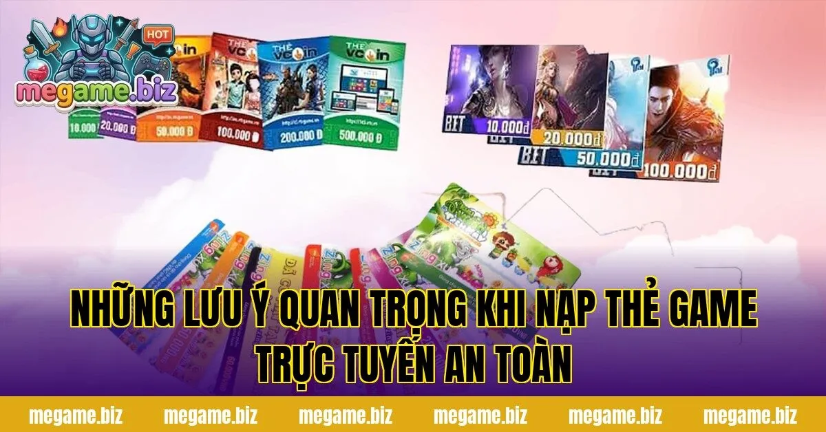 Những lưu ý quan trọng khi nạp thẻ game trực tuyến an toàn