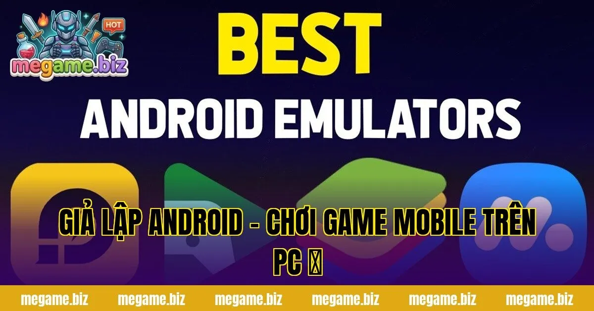 GIẢ LẬP ANDROID – CHƠI GAME MOBILE TRÊN PC ⚡